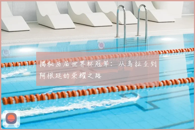 揭秘历届世界杯冠军:从乌拉圭到阿根廷的荣耀之路