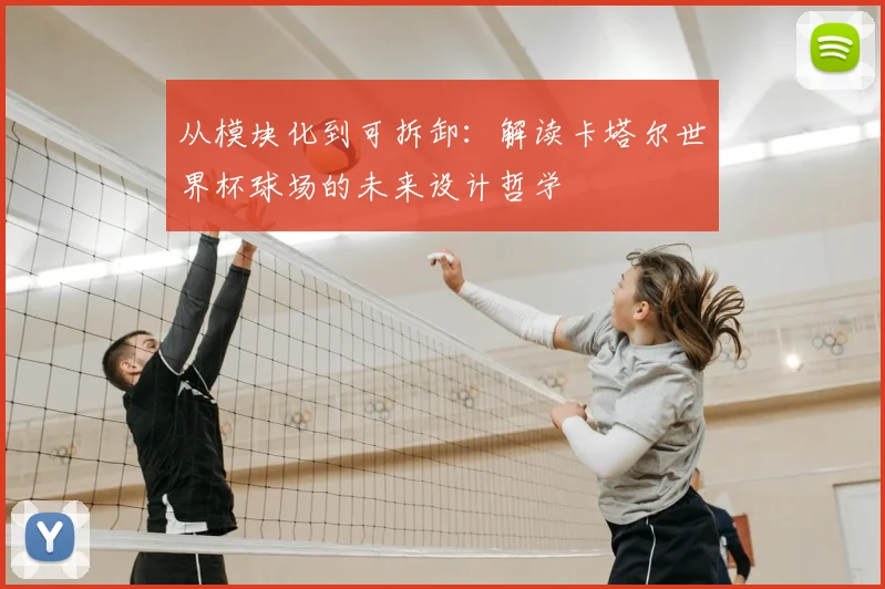 从模块化到可拆卸：解读卡塔尔世界杯球场的未来设计哲学