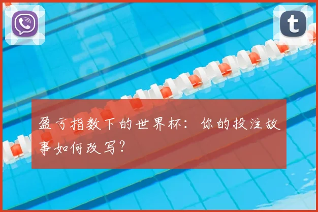 盈亏指数下的世界杯:你的投注故事如何改写?