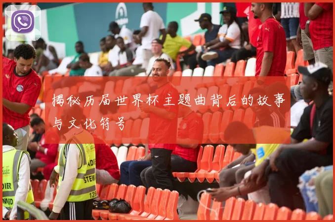 揭秘历届世界杯主题曲背后的故事与文化符号