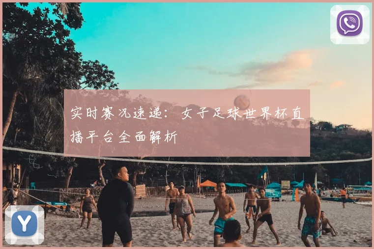 实时赛况速递：女子足球世界杯直播平台全面解析