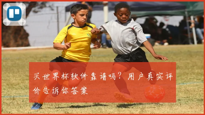 买世界杯软件靠谱吗？用户真实评价告诉你答案