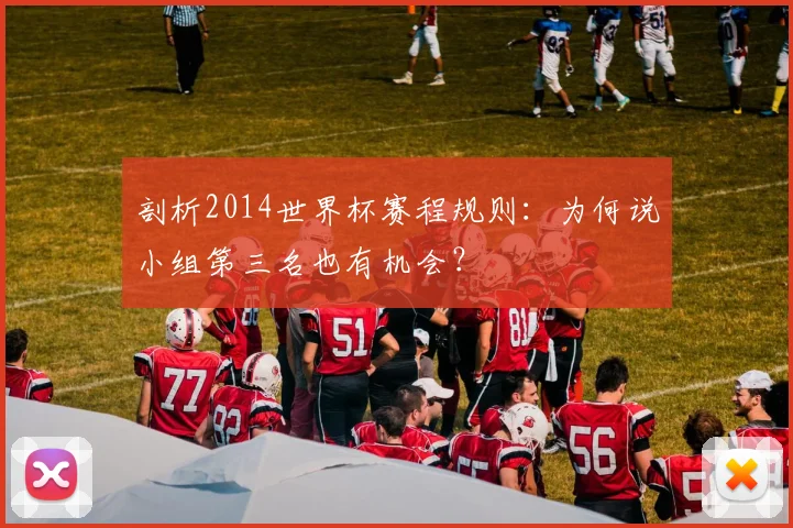 剖析2014世界杯赛程规则:为何说小组第三名也有机会?