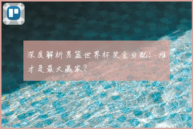 深度解析男篮世界杯奖金分配:谁才是最大赢家?