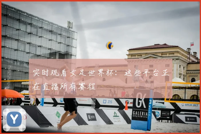 实时观看女足世界杯:这些平台正在直播所有赛程