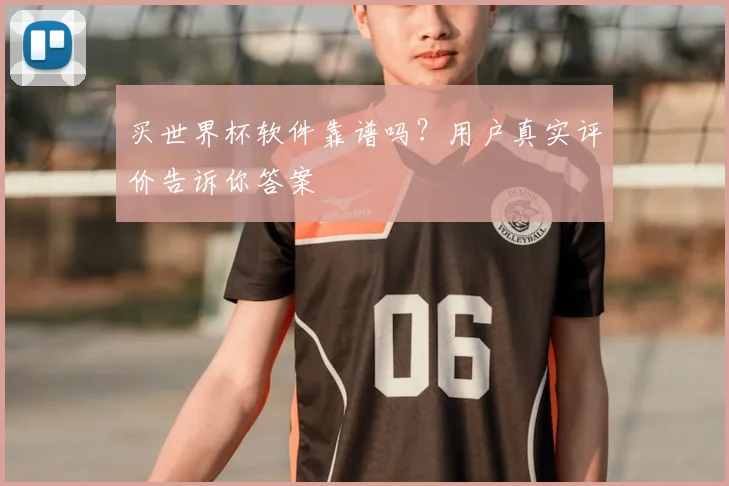 买世界杯软件靠谱吗?用户真实评价告诉你答案