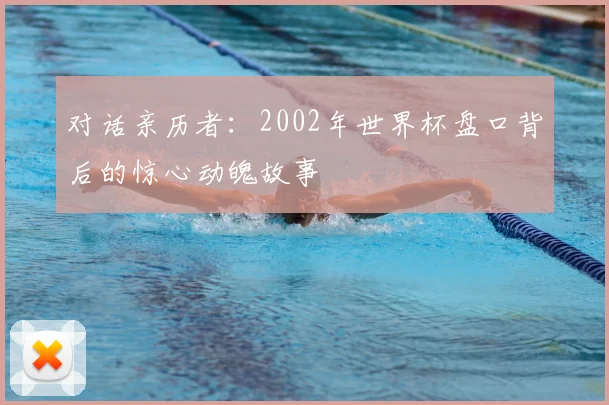 对话亲历者：2002年世界杯盘口背后的惊心动魄故事