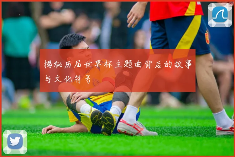 揭秘历届世界杯主题曲背后的故事与文化符号