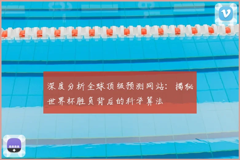 深度分析全球顶级预测网站：揭秘世界杯胜负背后的科学算法