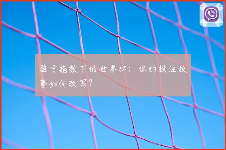 盈亏指数下的世界杯:你的投注故事如何改写?