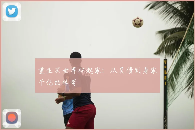 重生买世界杯起家：从负债到身家千亿的传奇