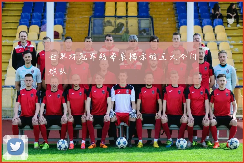世界杯冠军赔率表揭示的五大冷门球队