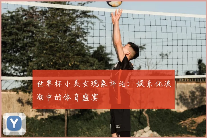 世界杯小美女现象评论:娱乐化浪潮中的体育盛宴